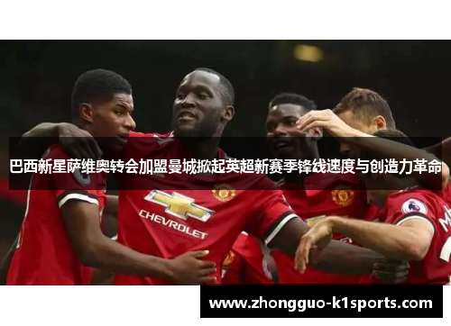 巴西新星萨维奥转会加盟曼城掀起英超新赛季锋线速度与创造力革命 巴西新星萨维奥转会加盟曼城掀起英超新赛季锋线速度与创造力革命