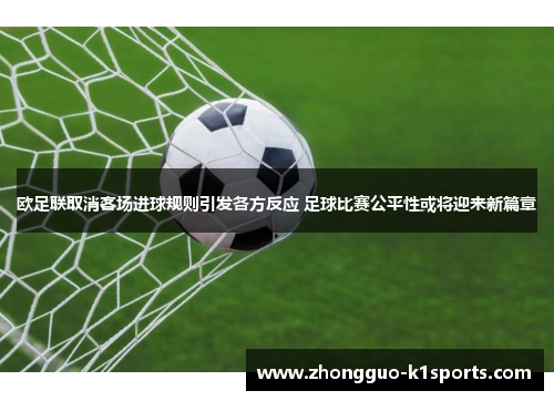 欧足联取消客场进球规则引发各方反应 足球比赛公平性或将迎来新篇章 欧足联取消客场进球规则引发各方反应 足球比赛公平性或将迎来新篇章