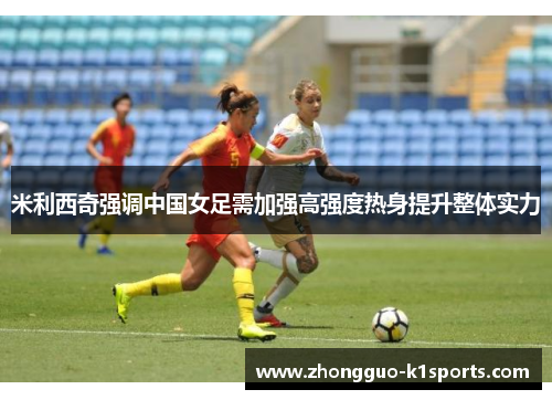 米利西奇强调中国女足需加强高强度热身提升整体实力 米利西奇强调中国女足需加强高强度热身提升整体实力