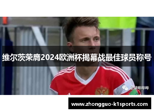 维尔茨荣膺2024欧洲杯揭幕战最佳球员称号
