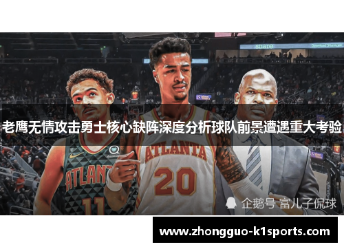 老鹰无情攻击勇士核心缺阵深度分析球队前景遭遇重大考验