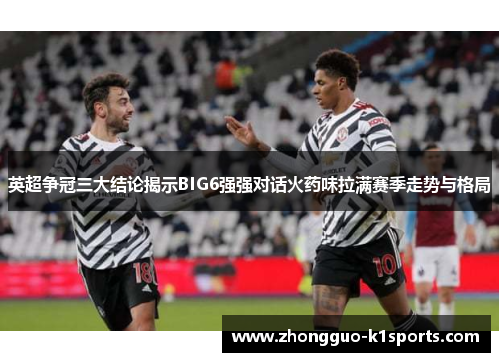 英超争冠三大结论揭示BIG6强强对话火药味拉满赛季走势与格局