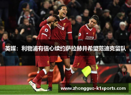 英媒：利物浦有信心续约萨拉赫并希望范迪克留队