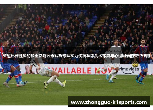 英超比赛胜负的多重影响因素解析球队实力伤病状态战术布局与心理因素的交织作用