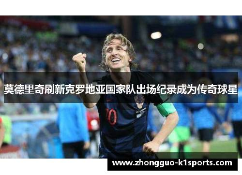 莫德里奇刷新克罗地亚国家队出场纪录成为传奇球星