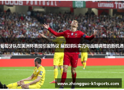 葡萄牙队在美洲杯表现引发热议 展现球队实力与战略调整的新机遇