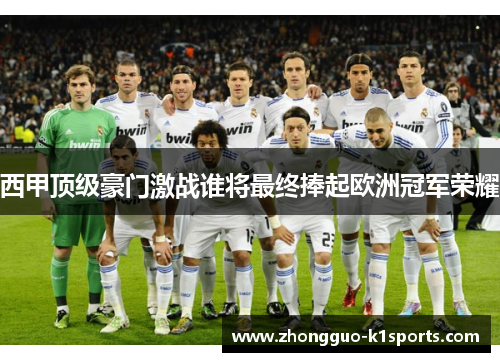 西甲顶级豪门激战谁将最终捧起欧洲冠军荣耀