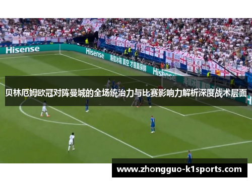 贝林厄姆欧冠对阵曼城的全场统治力与比赛影响力解析深度战术层面