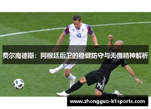 费尔南德斯：阿根廷后卫的稳健防守与无畏精神解析