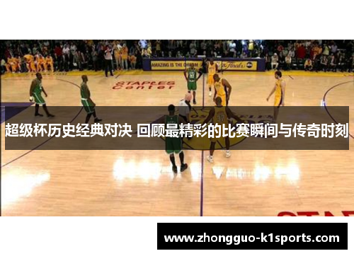 超级杯历史经典对决 回顾最精彩的比赛瞬间与传奇时刻