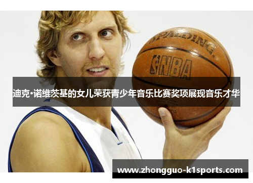 迪克·诺维茨基的女儿荣获青少年音乐比赛奖项展现音乐才华