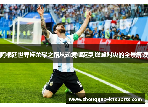 阿根廷世界杯荣耀之路从逆境崛起到巅峰对决的全景解读 阿根廷世界杯荣耀之路从逆境崛起到巅峰对决的全景解读