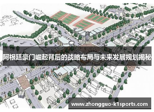 阿根廷豪门崛起背后的战略布局与未来发展规划揭秘 阿根廷豪门崛起背后的战略布局与未来发展规划揭秘