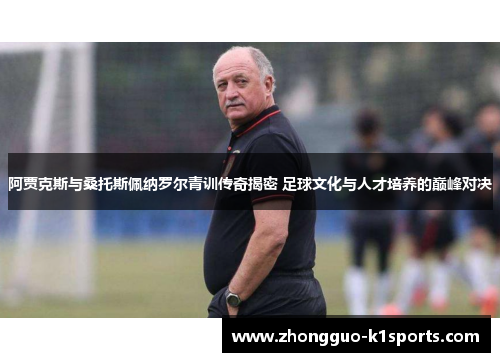 阿贾克斯与桑托斯佩纳罗尔青训传奇揭密 足球文化与人才培养的巅峰对决 阿贾克斯与桑托斯佩纳罗尔青训传奇揭密 足球文化与人才培养的巅峰对决