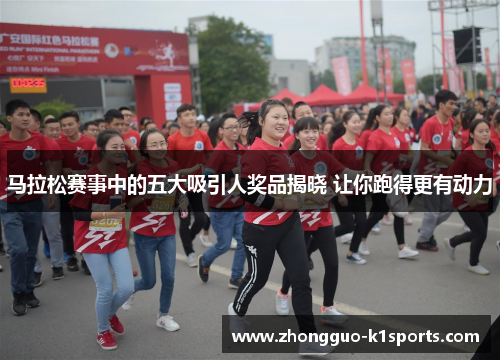 马拉松赛事中的五大吸引人奖品揭晓 让你跑得更有动力 马拉松赛事中的五大吸引人奖品揭晓 让你跑得更有动力