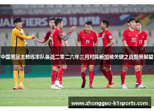 中国男足主教练率队备战二零二六年三月对阵新加坡关键之战前景展望