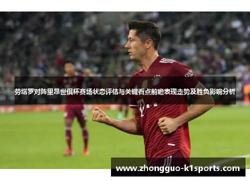 劳塔罗对阵里昂世俱杯赛场状态评估与关键看点前瞻表现走势及胜负影响分析