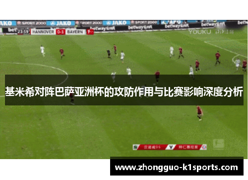 基米希对阵巴萨亚洲杯的攻防作用与比赛影响深度分析