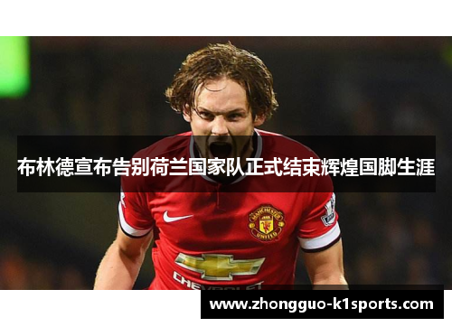布林德宣布告别荷兰国家队正式结束辉煌国脚生涯 布林德宣布告别荷兰国家队正式结束辉煌国脚生涯