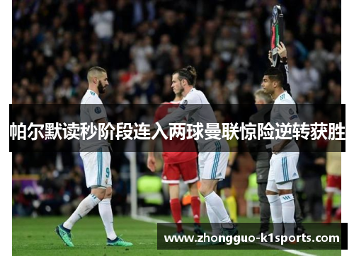 帕尔默读秒阶段连入两球曼联惊险逆转获胜 帕尔默读秒阶段连入两球曼联惊险逆转获胜