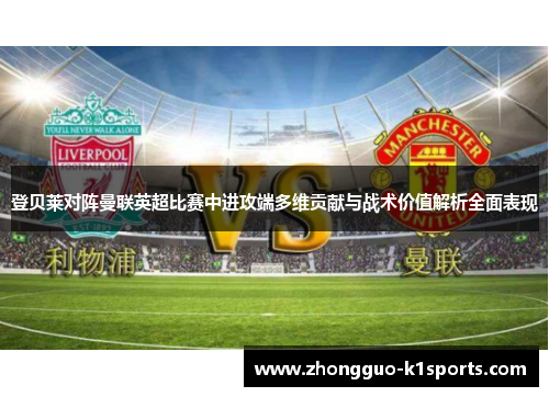登贝莱对阵曼联英超比赛中进攻端多维贡献与战术价值解析全面表现 登贝莱对阵曼联英超比赛中进攻端多维贡献与战术价值解析全面表现