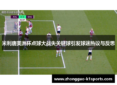 米利唐美洲杯点球大战失关键球引发球迷热议与反思 米利唐美洲杯点球大战失关键球引发球迷热议与反思
